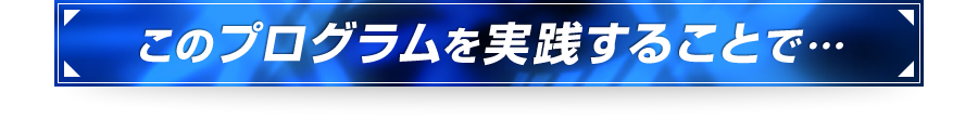 ■このプログラムを実践することで…