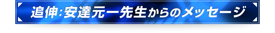 ■追伸：安達元一先生からのメッセージ