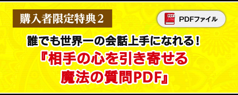 2. 誰でも世界一の会話上手になれる！『相手の心を引き寄せる魔法の質問PDF』（PDFファイル）