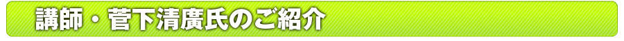 講師・菅下清廣氏のご紹介