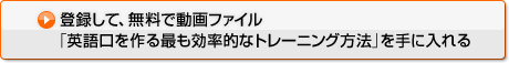 登録して、無料で動画ファイル「英語口を作る最も効率的なトレーニング方法」を手に入れる