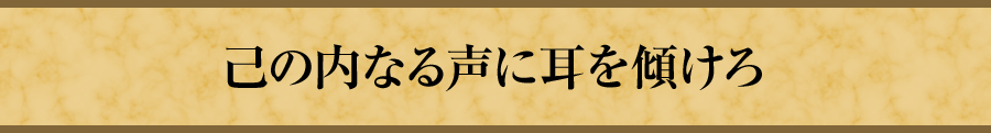 己の内なる声に耳を傾けろ