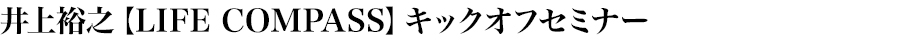 井上裕之【LIFE COMPASS】キックオフセミナー