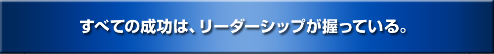 人生に関わる成功のすべては、リーダーシップが握っている。