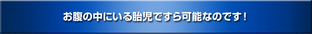 お腹の中にいる胎児ですら達成可能です！