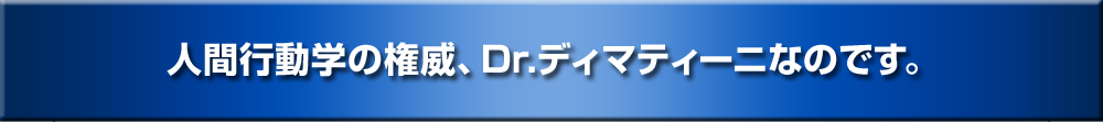 人間行動学の権威、Dr.ディマティーニなのです。