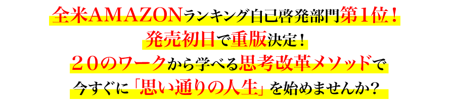 全米AMAZONランキング自己啓発部門第１位！
発売初日で重版決定！
２０のワークから学べる思考改革メソッドで
今すぐに「思い通りの人生」を始めませんか？