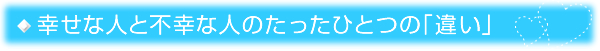 幸せな人と不幸な人のたったひとつの「違い」