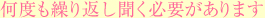 何度も繰り返し聞く必要があります