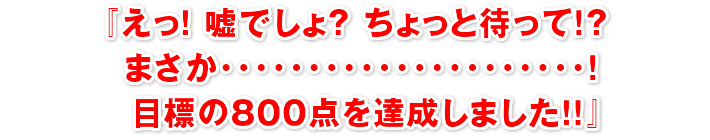 『えっ！嘘でしょ？ ちょっと待って！？まさか･･････････！目標の800点を達成しました！！』