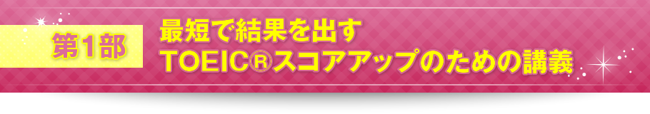 第1部 最短で結果を出すTOEIC®スコアアップのための講義