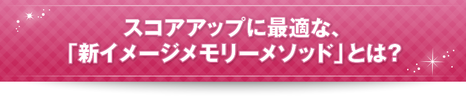 スコアアップに最適な、「新イメージメモリーメソッド」とは？