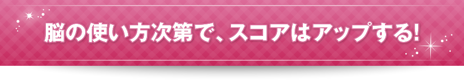 脳の使い方次第で、スコアはアップする！