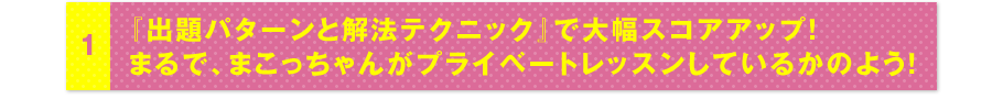 1『出題パターンと解法テクニック』で大幅スコアアップ！まるで、まこっちゃんがプライベートレッスンしているかのよう！