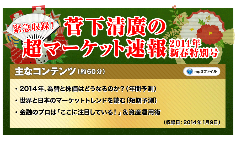 
2014年、為替と株価はどうなるのか？（年間予測）
世界と日本のマーケットトレンドを読む（短期予測）
金融のプロは「ここに注目している！」
あなたに「新しい収入」をもたらす資産運用術