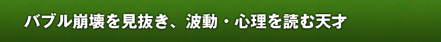 バブル崩壊を見抜き、波動・心理を読む天才