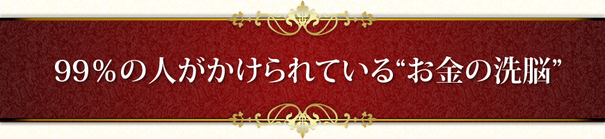 ９９％の人がかけられている“お金の洗脳”