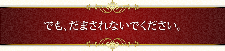 でも、だまされないでください。