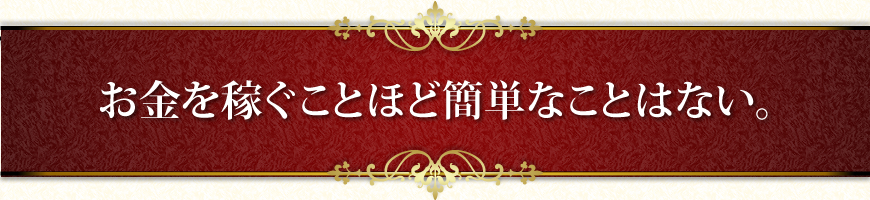 お金を稼ぐことほど簡単なことはない。