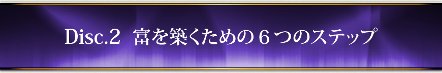 Disc.2　富を築くための６つのステップ