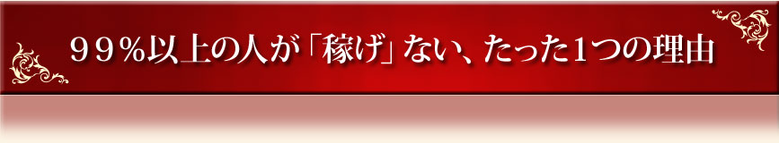 ９９％以上の人が「稼げ」ない、たった１つの理由