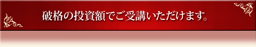 破格の投資額でご受講いただけます