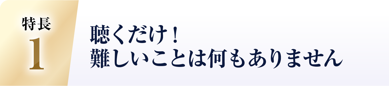 聴くだけ!難しいことは何もありません