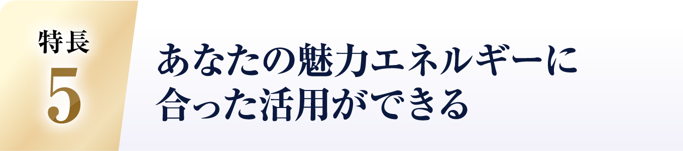 あなたの魅力エネルギーに合った活用ができる