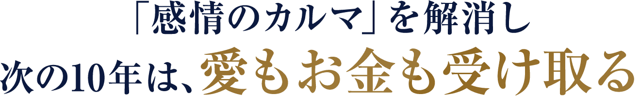 「感情のカルマ」を解消し次の10年は、愛もお金も受け取る