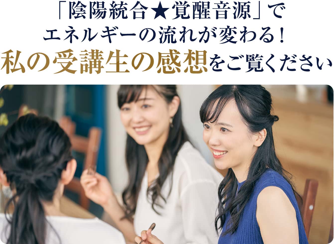 「陰陽統合★覚醒音源」でエネルギーの流れが変わる!私の受講生の感想をご覧ください