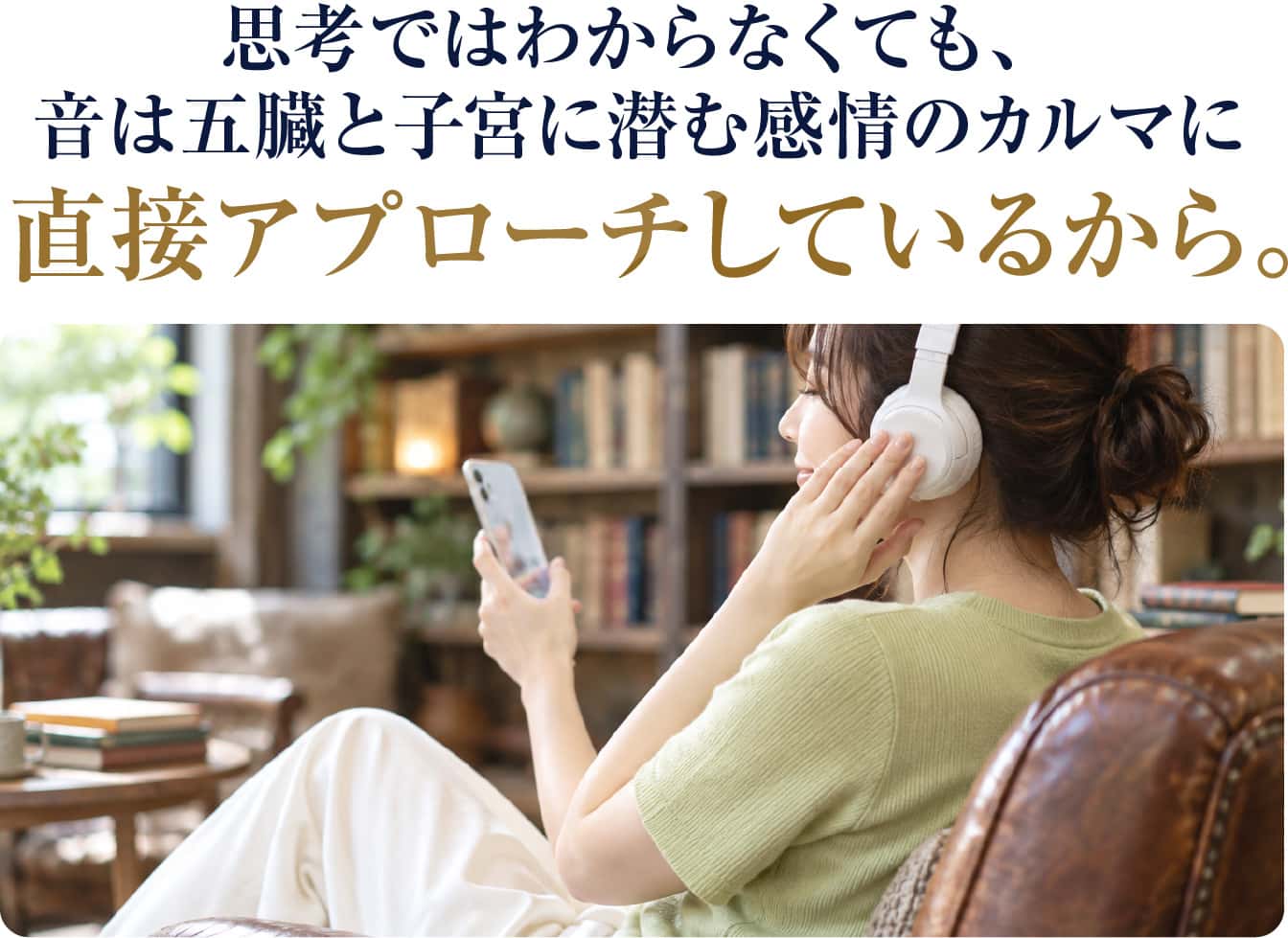 思考ではわからなくても、音は五臓と子宮に潜む感情のカルマに直接アプローチしているから。