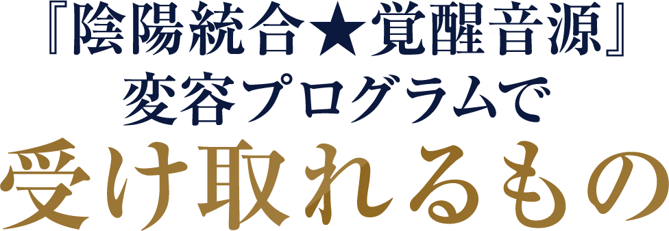 『陰陽統合★覚醒音源』変容プログラムで受け取れるもの