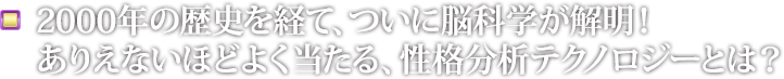2000年の歴史を経て、ついに脳科学が解明！ありえないほどよく当たる、性格分析テクノロジーとは？