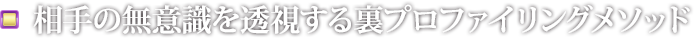 相手の無意識を透視する裏プロファイリングメソッド