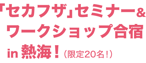 「セカフザ」セミナー＆ワークショップ合宿in 熱海！（限定25名！）