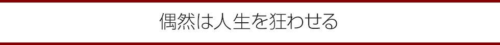 偶然は人生を狂わせる