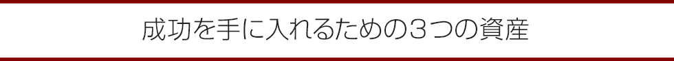 成功を手に入れるための３つの資産