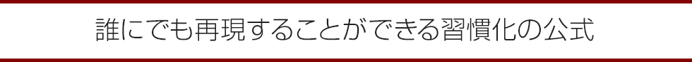 誰にでも再現することができる習慣化の方法