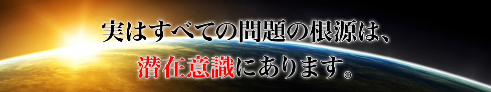 実はすべての問題の根源は、潜在意識にあります。
