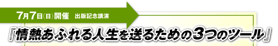 出版記念講演　7月7日（日）開催「情熱あふれる人生を送るための3つのツール」