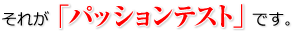 それが「パッションテスト」です。