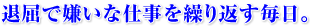 退屈で嫌いな仕事を繰り返す毎日。