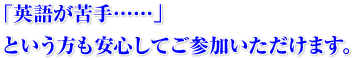 「英語が苦手……」という方も安心してご参加いただけます。