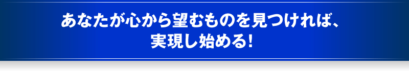 あなたが心から望むものを見つければ、実現し始める！