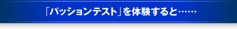 「パッションテスト」を体験すると……