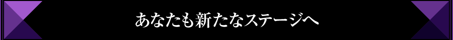 あなたも新たなステージへ