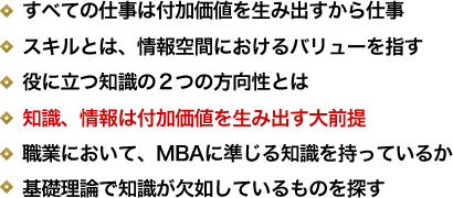 すべての仕事は付加価値を生み出すから仕事／スキルとは、情報空間におけるバリューを指す／役に立つ知識の２つの方向性とは／知識、情報は付加価値を生み出す大前提／職業において、MBAに準じる知識を持っているか／基礎理論で知識が欠如しているものを探す