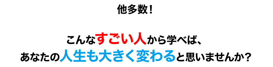 他多数！こんなすごい人から学べば、あなたの人生も大きく変わると思いませんか？