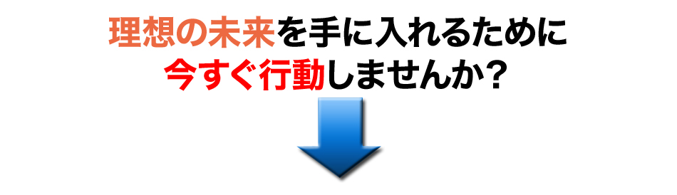 理想の未来を手に入れるために今すぐ行動しませんか？