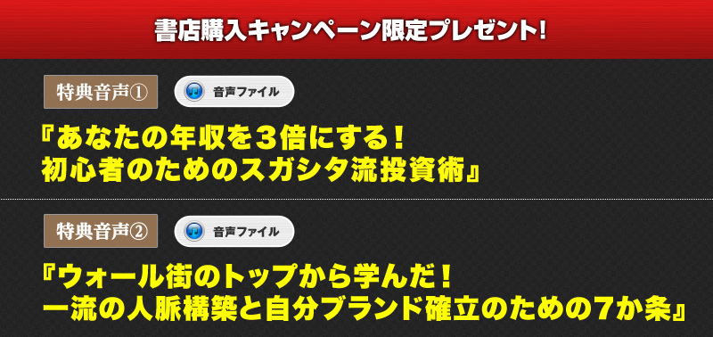 
無料音声その1！【音声ファイル】『初心者のためのスガシタ流投資術』
無料音声その2！【音声ファイル】『ウォール街のトップから学んだ！一流の人脈構築と自分ブランド確立のための7か条』